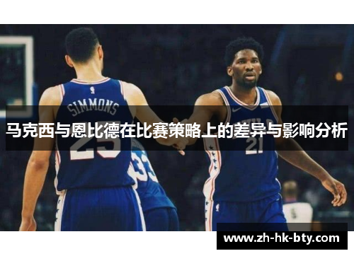 马克西与恩比德在比赛策略上的差异与影响分析 马克西与恩比德在比赛策略上的差异与影响分析