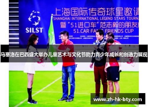 马塞洛在巴西盛大举办儿童艺术与文化节助力青少年成长和创造力展现 马塞洛在巴西盛大举办儿童艺术与文化节助力青少年成长和创造力展现