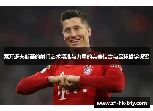 莱万多夫斯基的射门艺术精准与力量的完美结合与足球哲学探索
