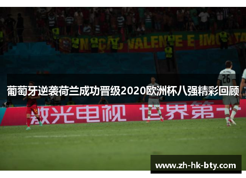 葡萄牙逆袭荷兰成功晋级2020欧洲杯八强精彩回顾 葡萄牙逆袭荷兰成功晋级2020欧洲杯八强精彩回顾