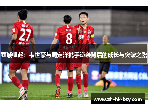 蓉城崛起:韦世豪与周定洋携手逆袭背后的成长与突破之路 蓉城崛起:韦世豪与周定洋携手逆袭背后的成长与突破之路