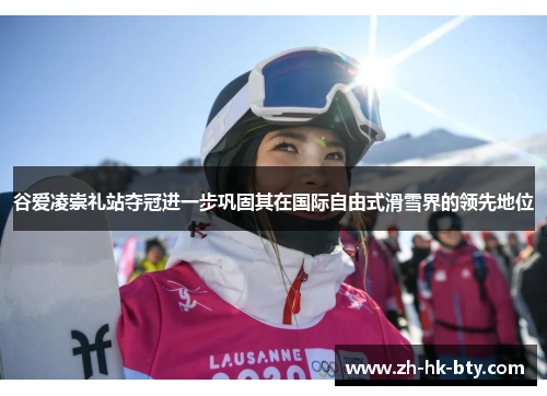 谷爱凌崇礼站夺冠进一步巩固其在国际自由式滑雪界的领先地位 谷爱凌崇礼站夺冠进一步巩固其在国际自由式滑雪界的领先地位