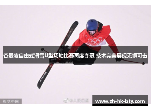 谷爱凌自由式滑雪U型场地比赛再度夺冠 技术完美展现无懈可击