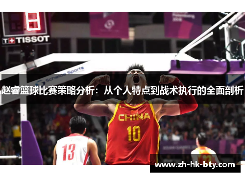 赵睿篮球比赛策略分析：从个人特点到战术执行的全面剖析