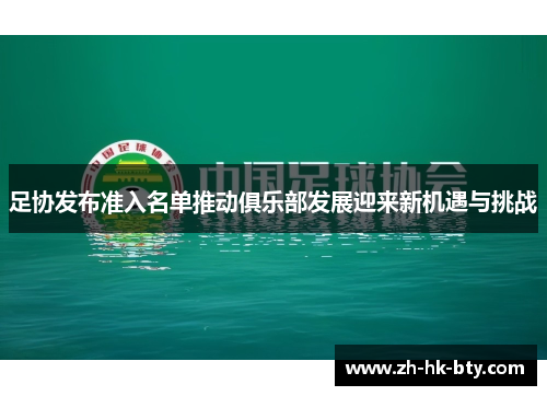 足协发布准入名单推动俱乐部发展迎来新机遇与挑战 足协发布准入名单推动俱乐部发展迎来新机遇与挑战
