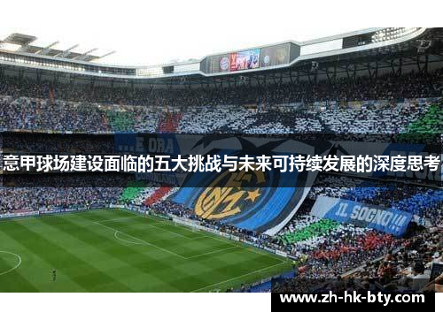 意甲球场建设面临的五大挑战与未来可持续发展的深度思考