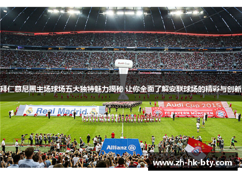 拜仁慕尼黑主场球场五大独特魅力揭秘 让你全面了解安联球场的精彩与创新 拜仁慕尼黑主场球场五大独特魅力揭秘 让你全面了解安联球场的精彩与创新