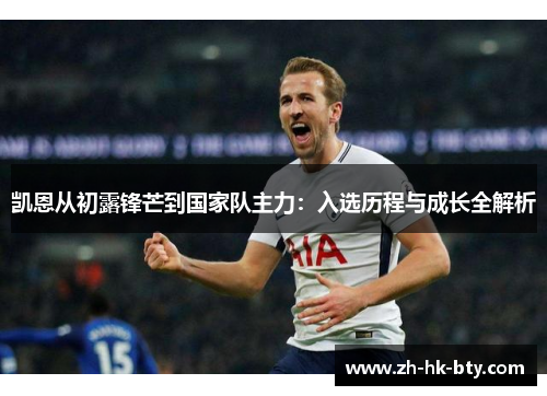 凯恩从初露锋芒到国家队主力:入选历程与成长全解析 凯恩从初露锋芒到国家队主力:入选历程与成长全解析