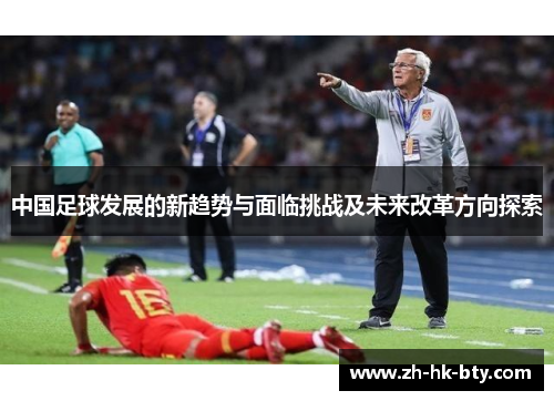 中国足球发展的新趋势与面临挑战及未来改革方向探索