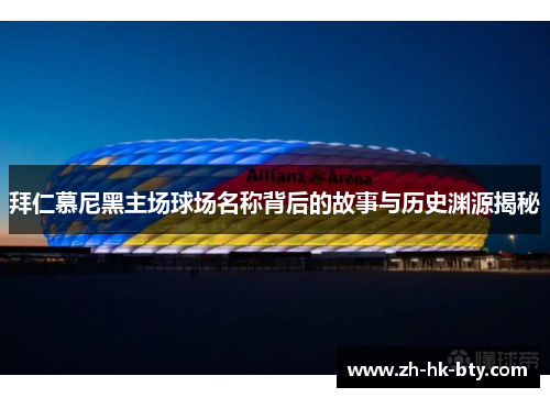 拜仁慕尼黑主场球场名称背后的故事与历史渊源揭秘 拜仁慕尼黑主场球场名称背后的故事与历史渊源揭秘