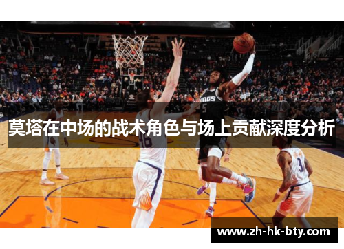 莫塔在中场的战术角色与场上贡献深度分析 莫塔在中场的战术角色与场上贡献深度分析