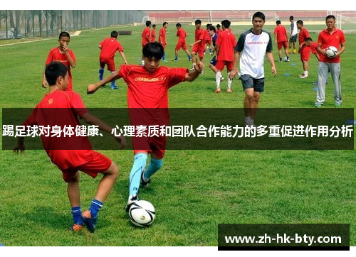 踢足球对身体健康、心理素质和团队合作能力的多重促进作用分析 踢足球对身体健康、心理素质和团队合作能力的多重促进作用分析