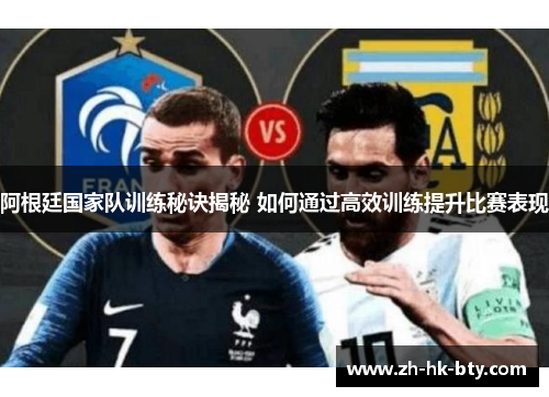 阿根廷国家队训练秘诀揭秘 如何通过高效训练提升比赛表现