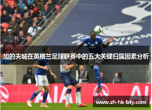 加的夫城在英格兰足球联赛中的五大关键归属因素分析