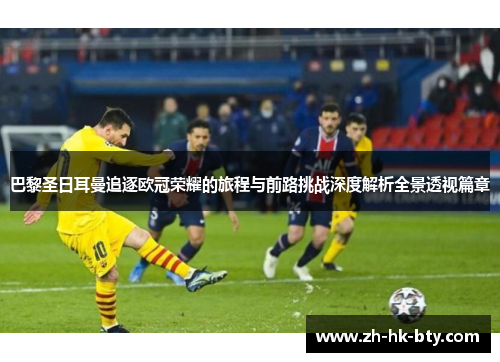 巴黎圣日耳曼追逐欧冠荣耀的旅程与前路挑战深度解析全景透视篇章