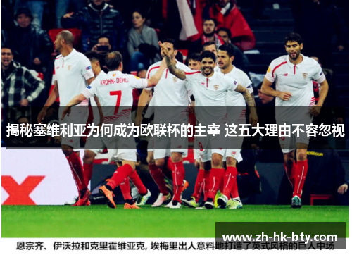 揭秘塞维利亚为何成为欧联杯的主宰 这五大理由不容忽视 揭秘塞维利亚为何成为欧联杯的主宰 这五大理由不容忽视