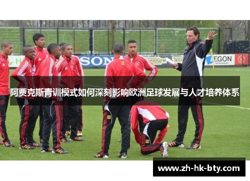 阿贾克斯青训模式如何深刻影响欧洲足球发展与人才培养体系