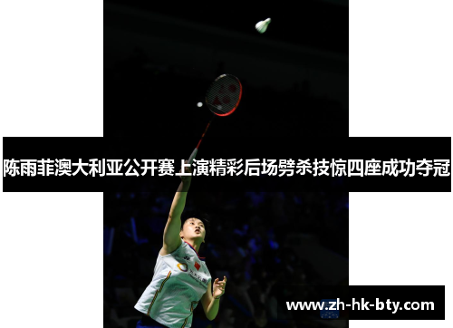 陈雨菲澳大利亚公开赛上演精彩后场劈杀技惊四座成功夺冠